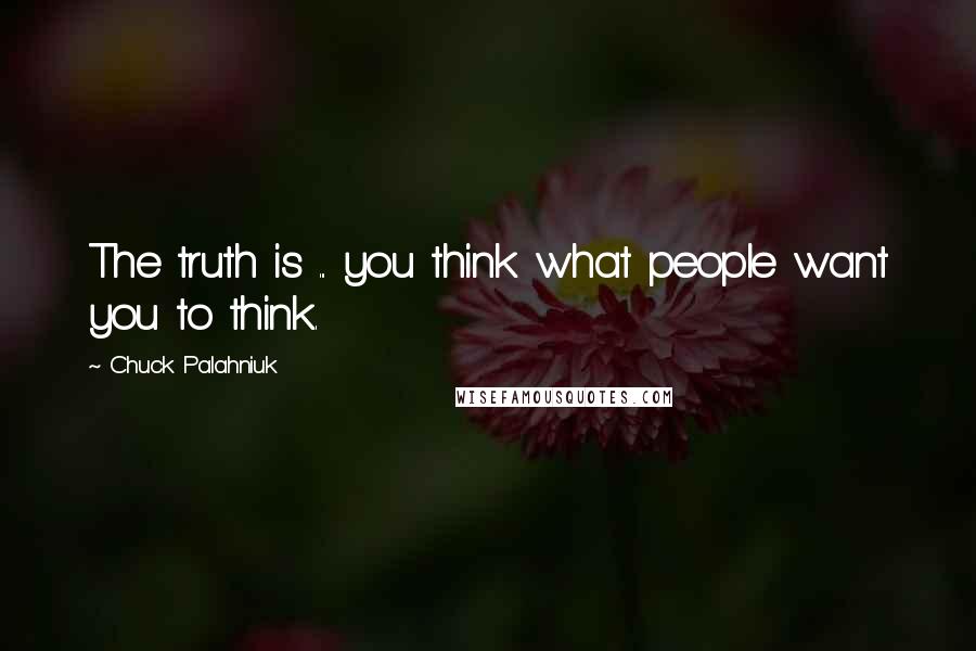 Chuck Palahniuk Quotes: The truth is ... you think what people want you to think.