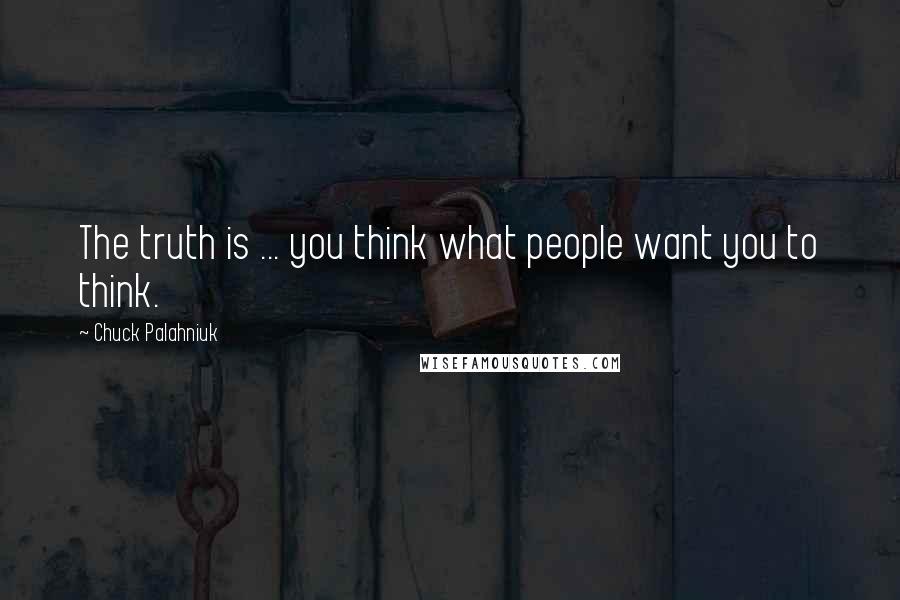 Chuck Palahniuk Quotes: The truth is ... you think what people want you to think.