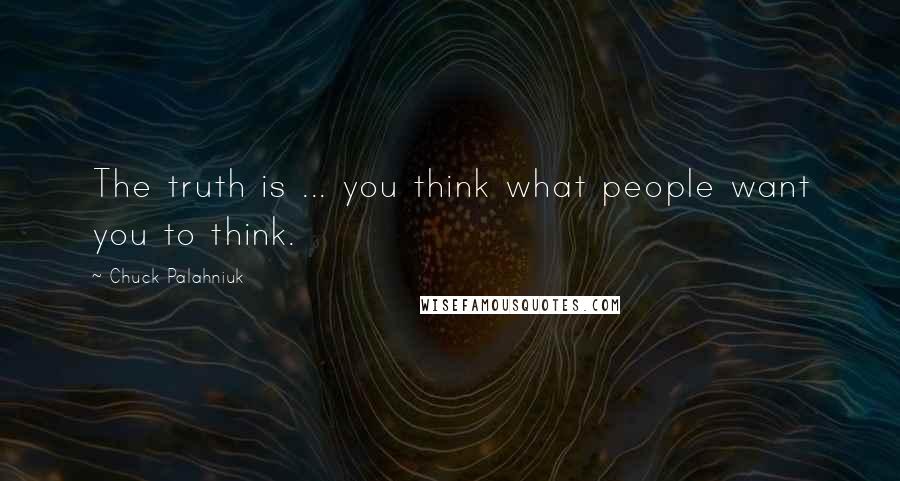 Chuck Palahniuk Quotes: The truth is ... you think what people want you to think.