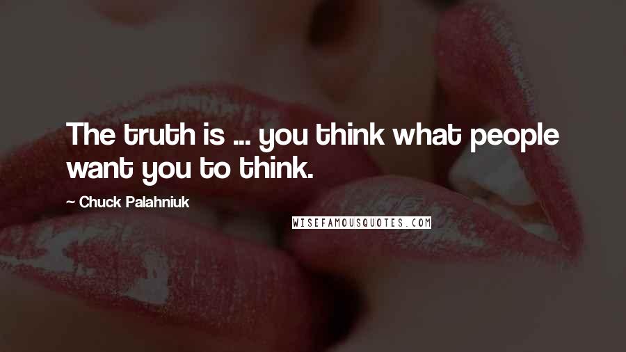 Chuck Palahniuk Quotes: The truth is ... you think what people want you to think.