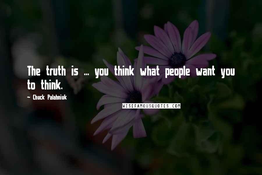 Chuck Palahniuk Quotes: The truth is ... you think what people want you to think.