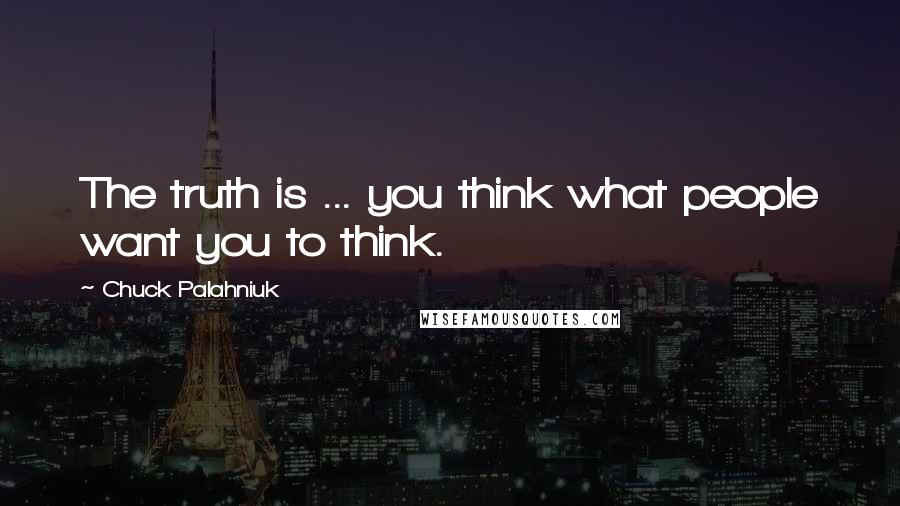 Chuck Palahniuk Quotes: The truth is ... you think what people want you to think.