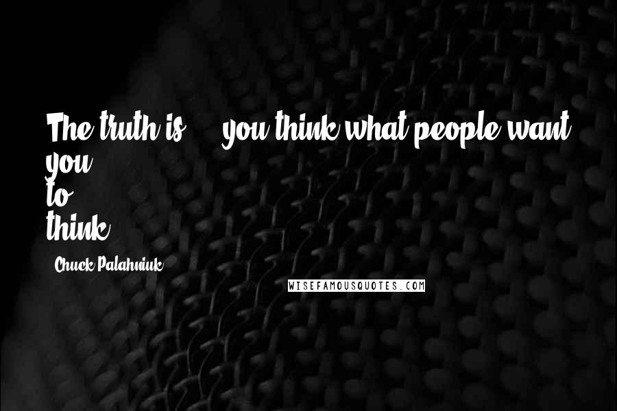 Chuck Palahniuk Quotes: The truth is ... you think what people want you to think.