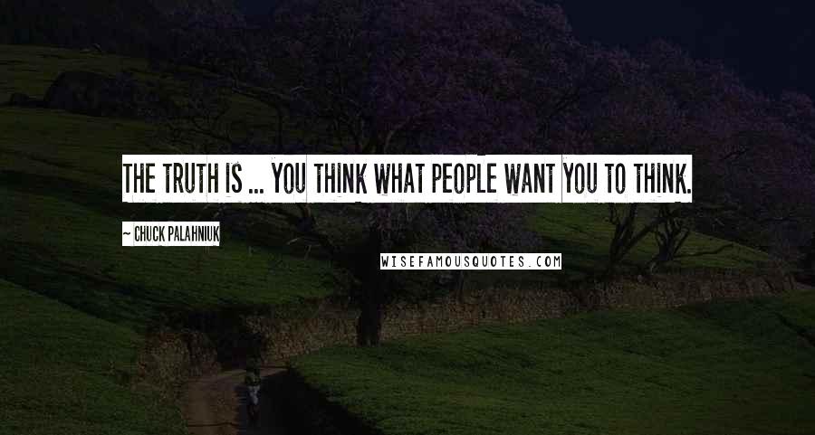 Chuck Palahniuk Quotes: The truth is ... you think what people want you to think.