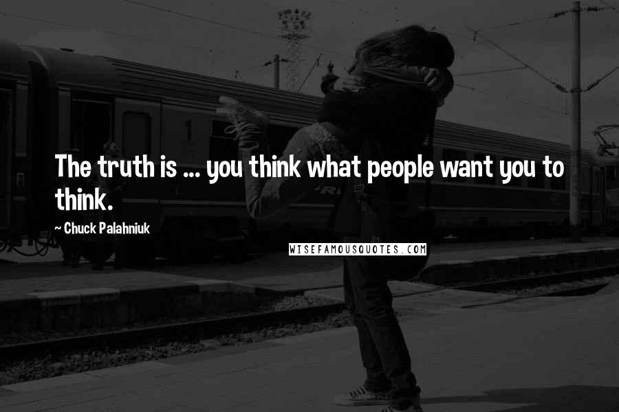 Chuck Palahniuk Quotes: The truth is ... you think what people want you to think.