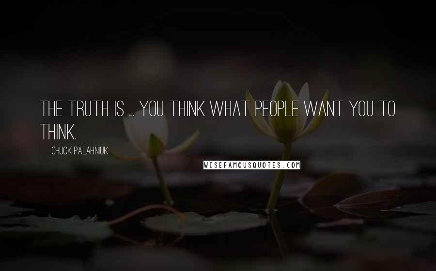 Chuck Palahniuk Quotes: The truth is ... you think what people want you to think.