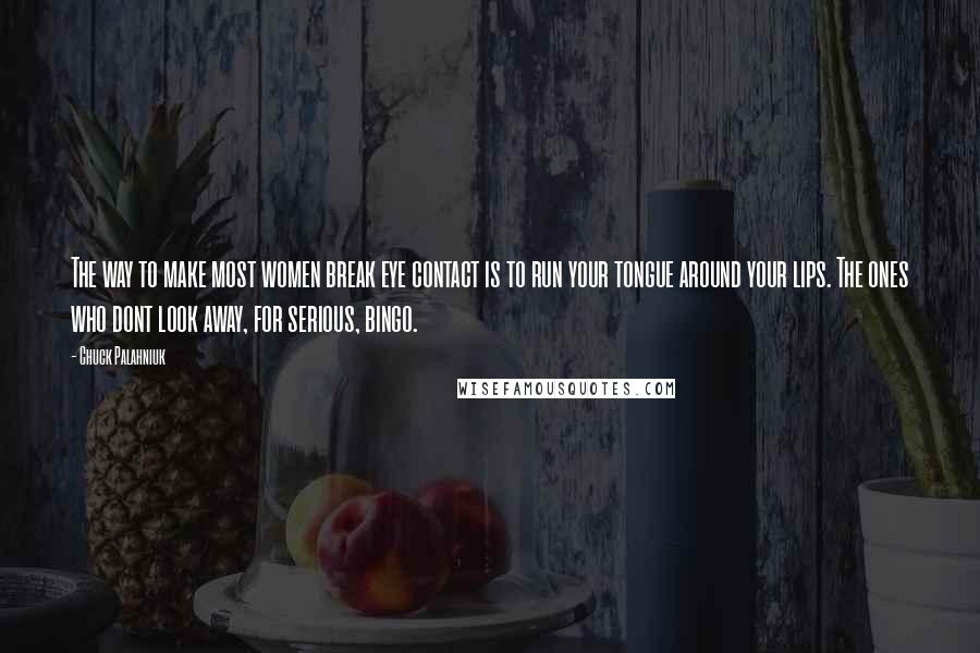 Chuck Palahniuk Quotes: The way to make most women break eye contact is to run your tongue around your lips. The ones who dont look away, for serious, bingo.