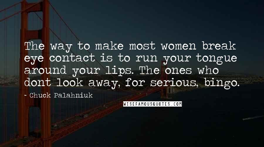 Chuck Palahniuk Quotes: The way to make most women break eye contact is to run your tongue around your lips. The ones who dont look away, for serious, bingo.