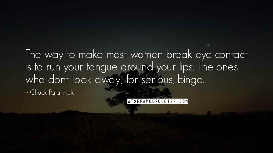 Chuck Palahniuk Quotes: The way to make most women break eye contact is to run your tongue around your lips. The ones who dont look away, for serious, bingo.