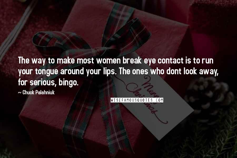 Chuck Palahniuk Quotes: The way to make most women break eye contact is to run your tongue around your lips. The ones who dont look away, for serious, bingo.