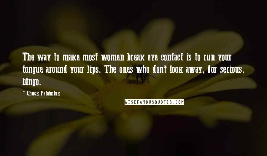 Chuck Palahniuk Quotes: The way to make most women break eye contact is to run your tongue around your lips. The ones who dont look away, for serious, bingo.