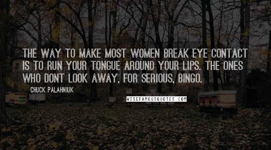 Chuck Palahniuk Quotes: The way to make most women break eye contact is to run your tongue around your lips. The ones who dont look away, for serious, bingo.