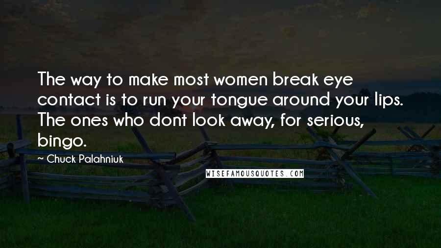 Chuck Palahniuk Quotes: The way to make most women break eye contact is to run your tongue around your lips. The ones who dont look away, for serious, bingo.