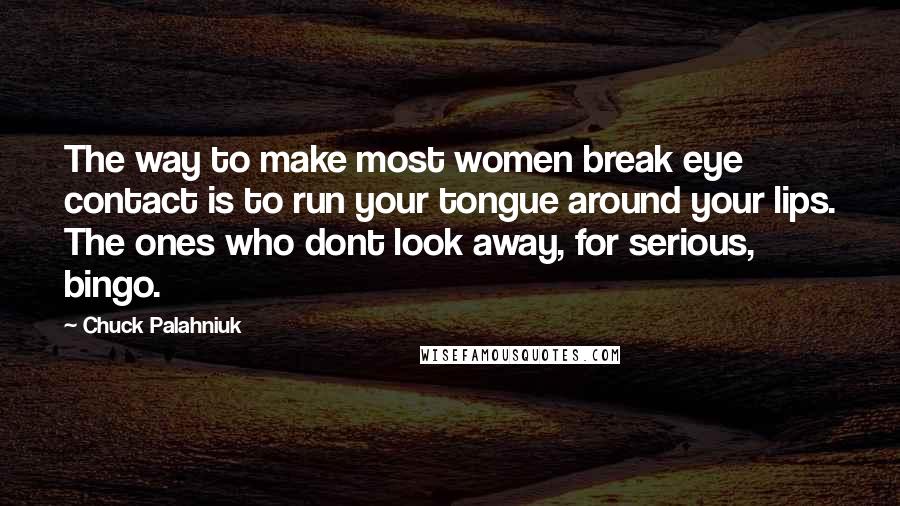 Chuck Palahniuk Quotes: The way to make most women break eye contact is to run your tongue around your lips. The ones who dont look away, for serious, bingo.