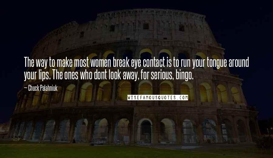 Chuck Palahniuk Quotes: The way to make most women break eye contact is to run your tongue around your lips. The ones who dont look away, for serious, bingo.