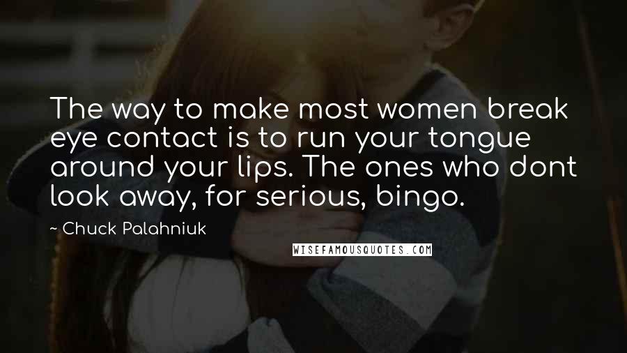 Chuck Palahniuk Quotes: The way to make most women break eye contact is to run your tongue around your lips. The ones who dont look away, for serious, bingo.