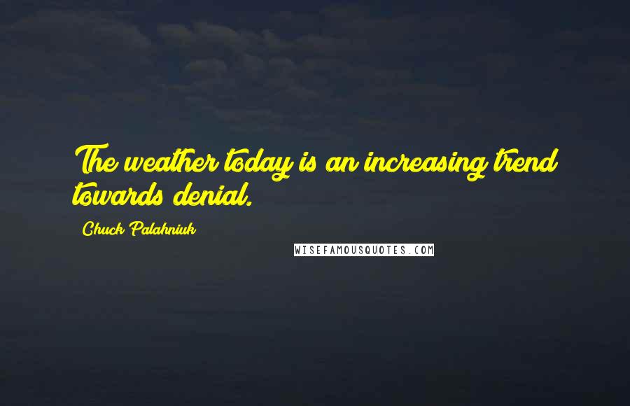 Chuck Palahniuk Quotes: The weather today is an increasing trend towards denial.