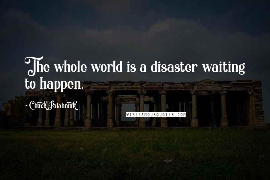 Chuck Palahniuk Quotes: The whole world is a disaster waiting to happen.