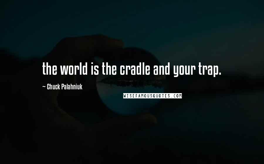 Chuck Palahniuk Quotes: the world is the cradle and your trap.