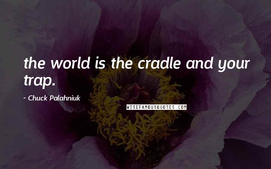 Chuck Palahniuk Quotes: the world is the cradle and your trap.