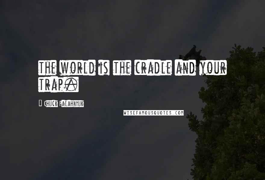 Chuck Palahniuk Quotes: the world is the cradle and your trap.