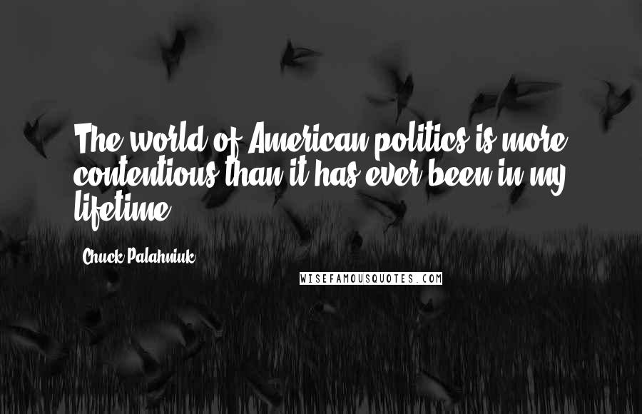 Chuck Palahniuk Quotes: The world of American politics is more contentious than it has ever been in my lifetime.
