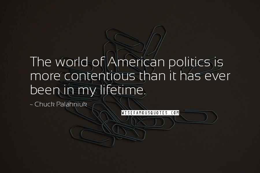 Chuck Palahniuk Quotes: The world of American politics is more contentious than it has ever been in my lifetime.