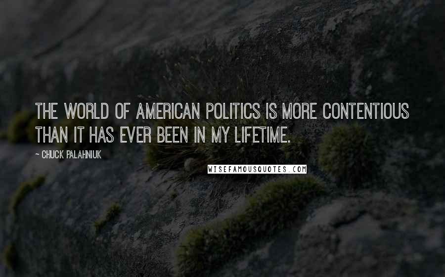 Chuck Palahniuk Quotes: The world of American politics is more contentious than it has ever been in my lifetime.