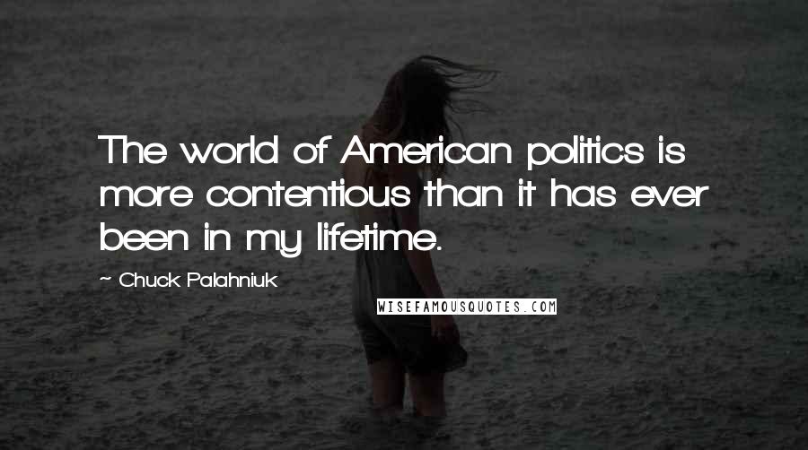 Chuck Palahniuk Quotes: The world of American politics is more contentious than it has ever been in my lifetime.