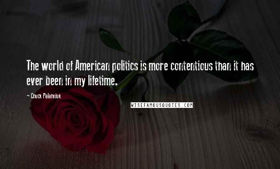 Chuck Palahniuk Quotes: The world of American politics is more contentious than it has ever been in my lifetime.