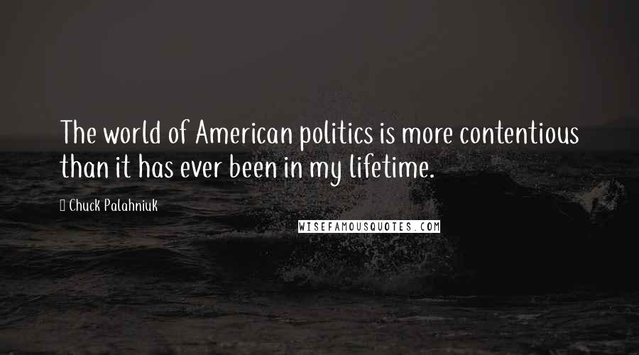 Chuck Palahniuk Quotes: The world of American politics is more contentious than it has ever been in my lifetime.