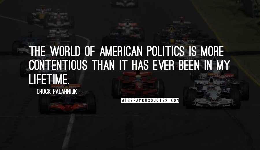 Chuck Palahniuk Quotes: The world of American politics is more contentious than it has ever been in my lifetime.