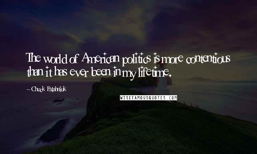 Chuck Palahniuk Quotes: The world of American politics is more contentious than it has ever been in my lifetime.