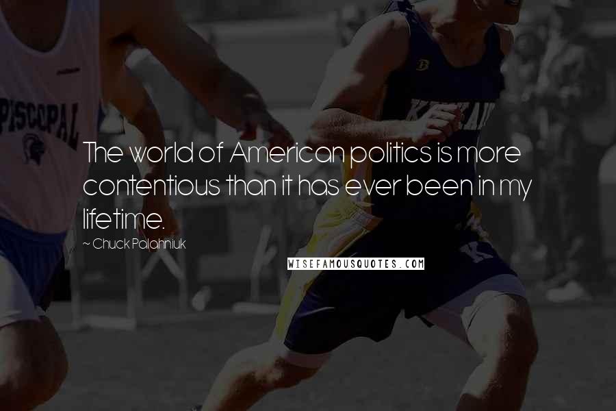 Chuck Palahniuk Quotes: The world of American politics is more contentious than it has ever been in my lifetime.