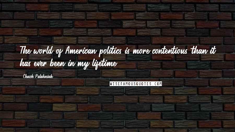 Chuck Palahniuk Quotes: The world of American politics is more contentious than it has ever been in my lifetime.