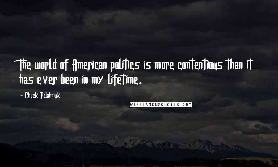 Chuck Palahniuk Quotes: The world of American politics is more contentious than it has ever been in my lifetime.