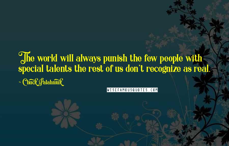 Chuck Palahniuk Quotes: The world will always punish the few people with special talents the rest of us don't recognize as real.