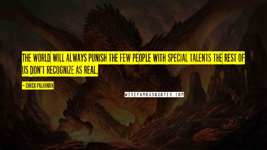 Chuck Palahniuk Quotes: The world will always punish the few people with special talents the rest of us don't recognize as real.