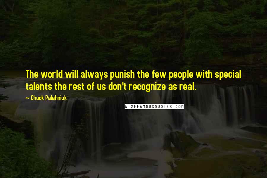 Chuck Palahniuk Quotes: The world will always punish the few people with special talents the rest of us don't recognize as real.
