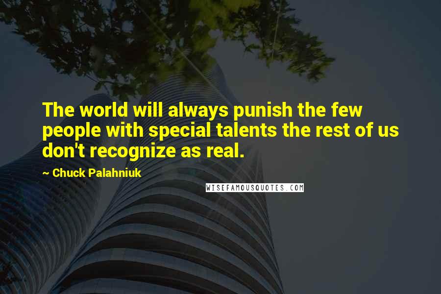 Chuck Palahniuk Quotes: The world will always punish the few people with special talents the rest of us don't recognize as real.