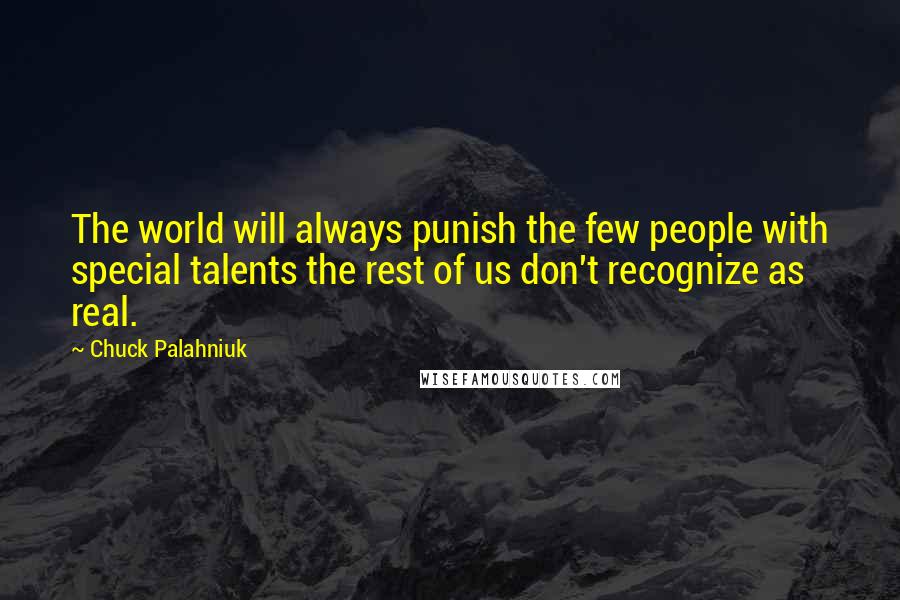 Chuck Palahniuk Quotes: The world will always punish the few people with special talents the rest of us don't recognize as real.