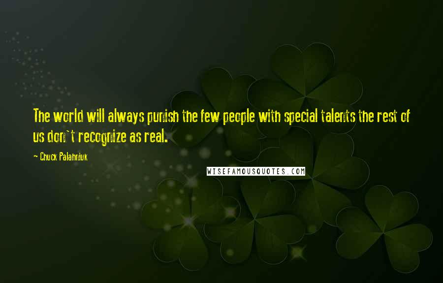 Chuck Palahniuk Quotes: The world will always punish the few people with special talents the rest of us don't recognize as real.