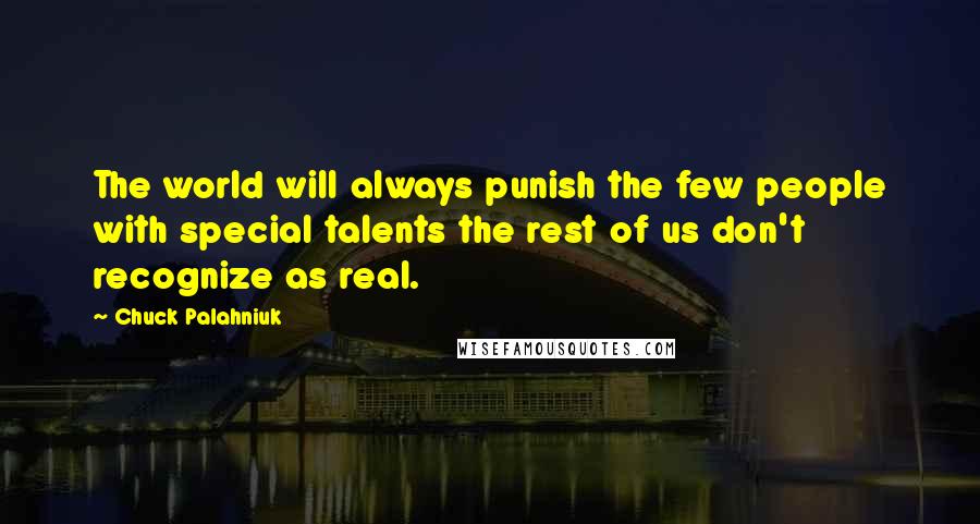 Chuck Palahniuk Quotes: The world will always punish the few people with special talents the rest of us don't recognize as real.