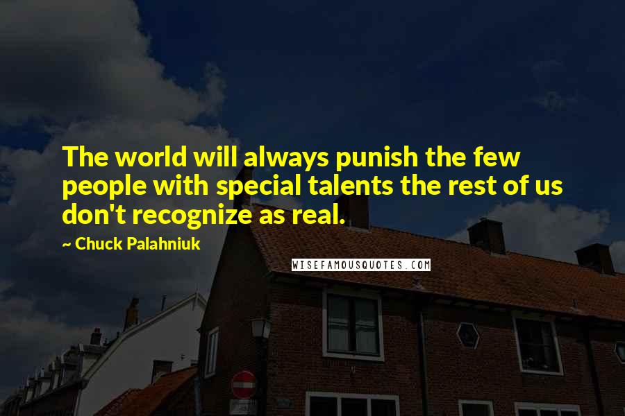 Chuck Palahniuk Quotes: The world will always punish the few people with special talents the rest of us don't recognize as real.