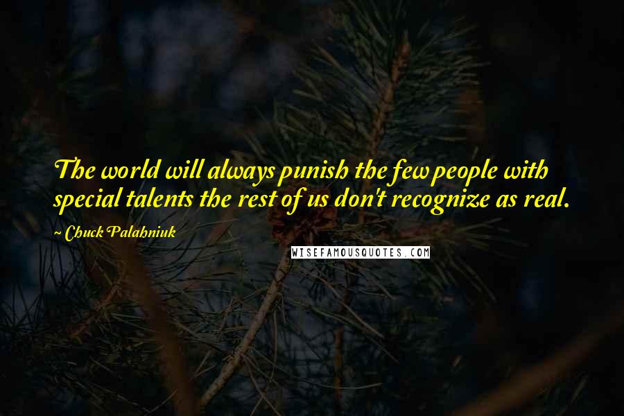 Chuck Palahniuk Quotes: The world will always punish the few people with special talents the rest of us don't recognize as real.