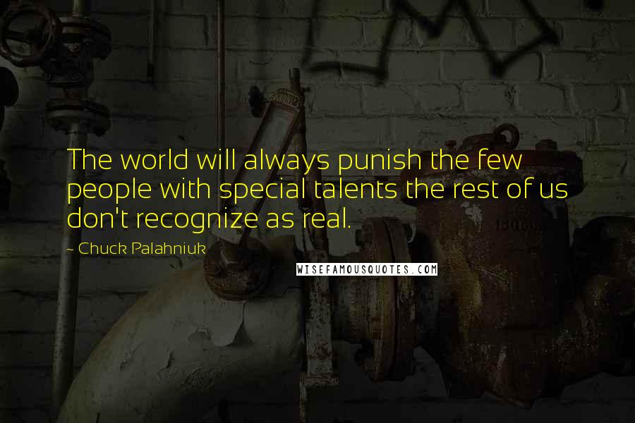 Chuck Palahniuk Quotes: The world will always punish the few people with special talents the rest of us don't recognize as real.