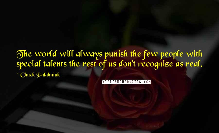 Chuck Palahniuk Quotes: The world will always punish the few people with special talents the rest of us don't recognize as real.