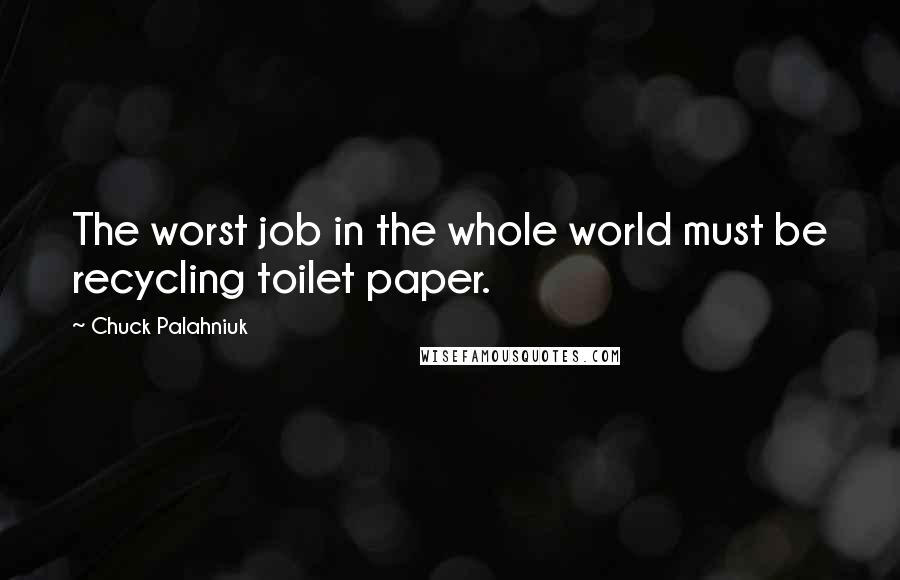 Chuck Palahniuk Quotes: The worst job in the whole world must be recycling toilet paper.