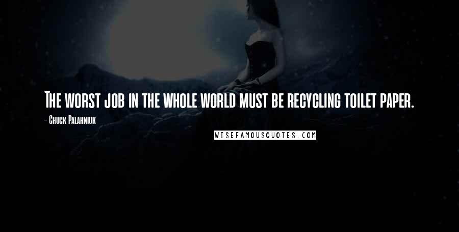 Chuck Palahniuk Quotes: The worst job in the whole world must be recycling toilet paper.