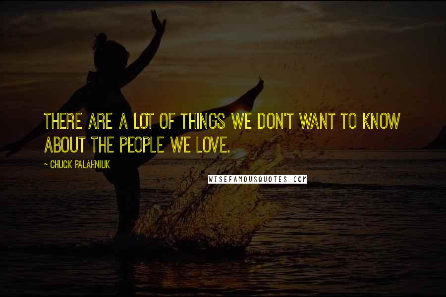 Chuck Palahniuk Quotes: There are a lot of things we don't want to know about the people we love.